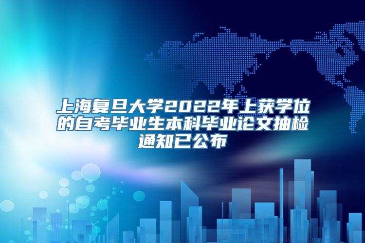 上海复旦大学2022年上获学位的自考毕业生本科毕业论文抽检通知已公布