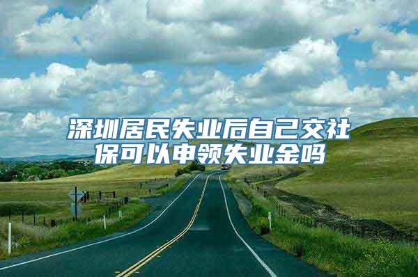 深圳居民失业后自己交社保可以申领失业金吗