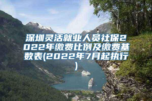 深圳灵活就业人员社保2022年缴费比例及缴费基数表(2022年7月起执行)