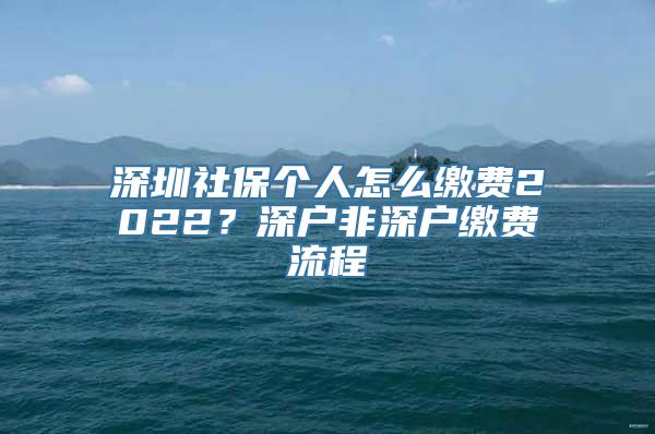 深圳社保个人怎么缴费2022？深户非深户缴费流程