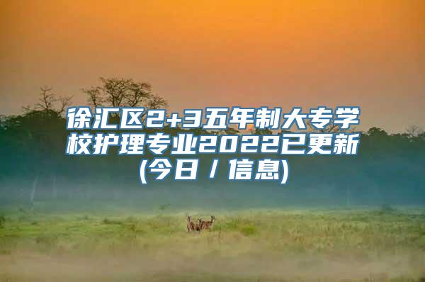 徐汇区2+3五年制大专学校护理专业2022已更新(今日／信息)