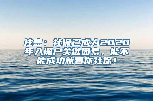 注意：社保已成为2020年入深户关键因素，能不能成功就看你社保！