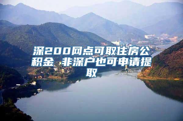 深200网点可取住房公积金 非深户也可申请提取