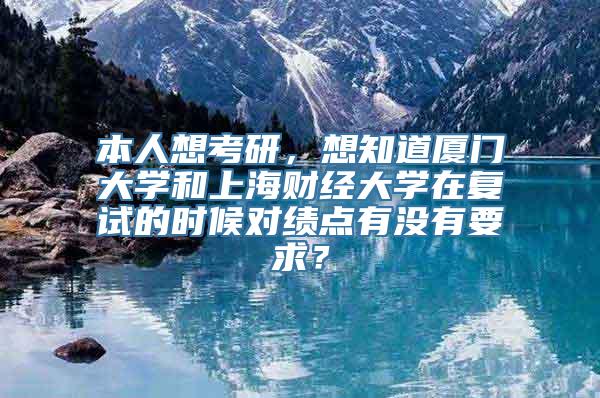 本人想考研，想知道厦门大学和上海财经大学在复试的时候对绩点有没有要求？