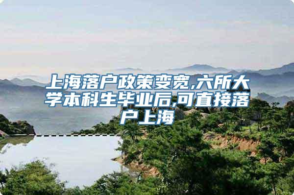 上海落户政策变宽,六所大学本科生毕业后,可直接落户上海