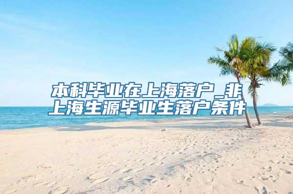 本科毕业在上海落户_非上海生源毕业生落户条件