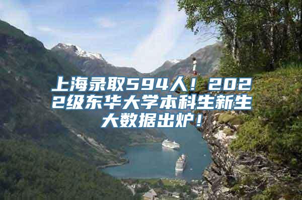 上海录取594人！2022级东华大学本科生新生大数据出炉！