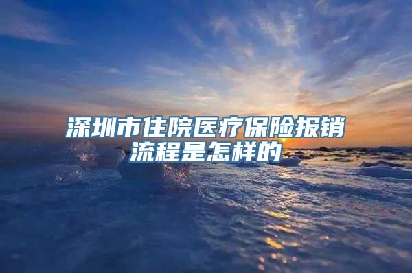 深圳市住院医疗保险报销流程是怎样的