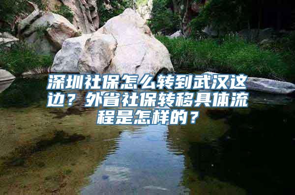 深圳社保怎么转到武汉这边？外省社保转移具体流程是怎样的？