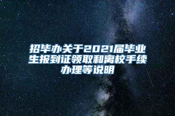 招毕办关于2021届毕业生报到证领取和离校手续办理等说明