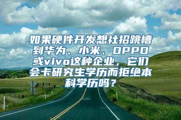 如果硬件开发想社招跳槽到华为、小米、OPPO或vivo这种企业，它们会卡研究生学历而拒绝本科学历吗？