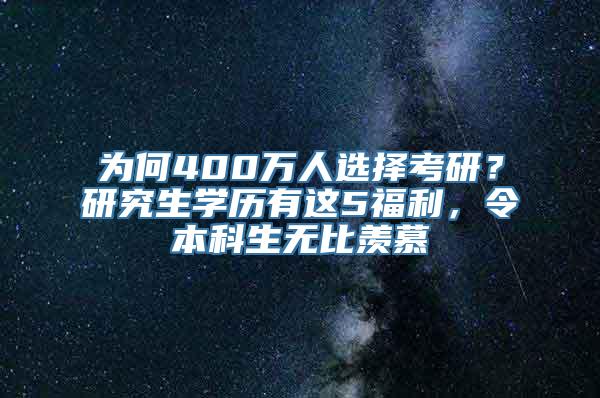 为何400万人选择考研？研究生学历有这5福利，令本科生无比羡慕