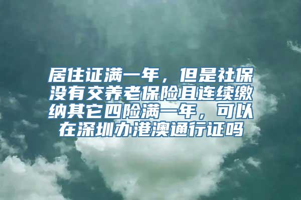 居住证满一年，但是社保没有交养老保险且连续缴纳其它四险满一年，可以在深圳办港澳通行证吗