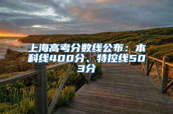 上海高考分数线公布：本科线400分、特控线503分