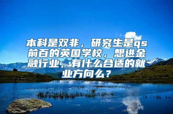 本科是双非，研究生是qs前百的英国学校，想进金融行业，有什么合适的就业方向么？