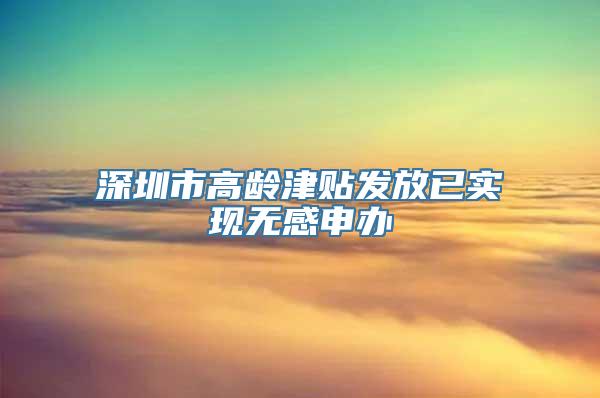 深圳市高龄津贴发放已实现无感申办