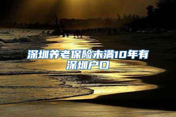 深圳养老保险未满10年有深圳户口