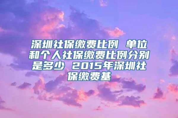 深圳社保缴费比例 单位和个人社保缴费比例分别是多少 2015年深圳社保缴费基