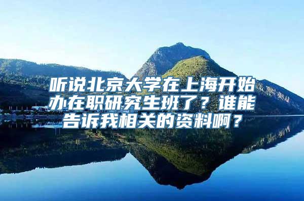 听说北京大学在上海开始办在职研究生班了？谁能告诉我相关的资料啊？