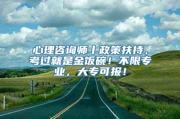 心理咨询师丨政策扶持，考过就是金饭碗！不限专业，大专可报！