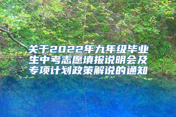 关于2022年九年级毕业生中考志愿填报说明会及专项计划政策解说的通知