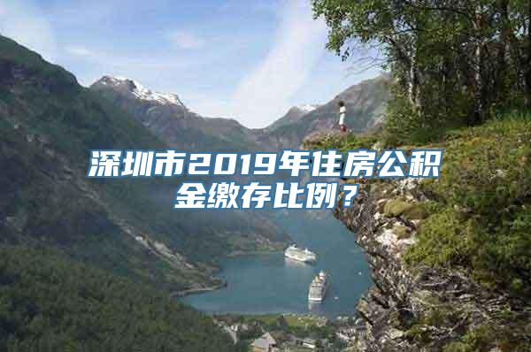 深圳市2019年住房公积金缴存比例？