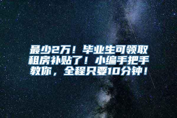 最少2万！毕业生可领取租房补贴了！小编手把手教你，全程只要10分钟！