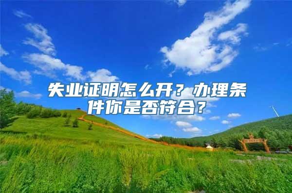 失业证明怎么开？办理条件你是否符合？