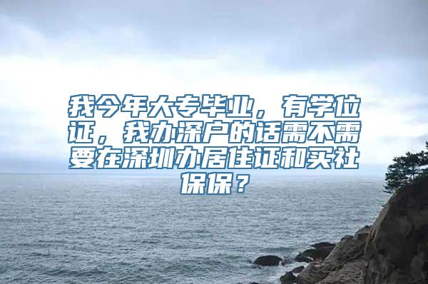 我今年大专毕业，有学位证，我办深户的话需不需要在深圳办居住证和买社保保？