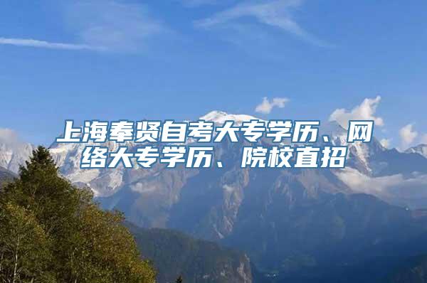 上海奉贤自考大专学历、网络大专学历、院校直招