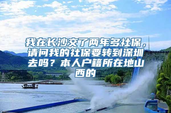 我在长沙交了两年多社保，请问我的社保要转到深圳去吗？本人户籍所在地山西的