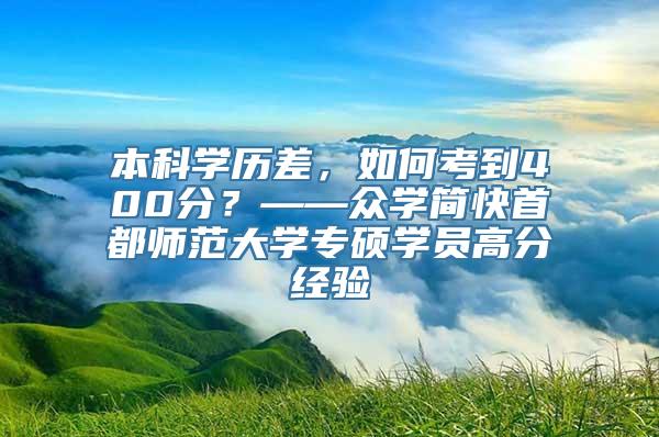 本科学历差，如何考到400分？——众学简快首都师范大学专硕学员高分经验