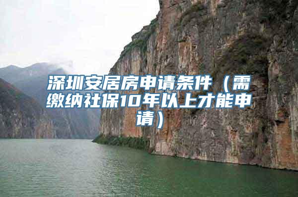 深圳安居房申请条件（需缴纳社保10年以上才能申请）