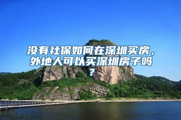 没有社保如何在深圳买房，外地人可以买深圳房子吗？