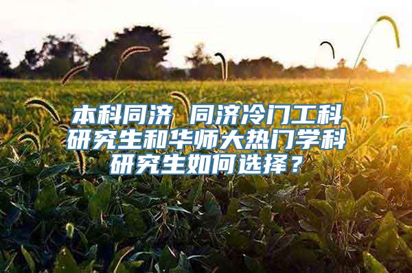 本科同济 同济冷门工科研究生和华师大热门学科研究生如何选择？