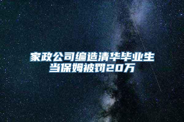 家政公司编造清华毕业生当保姆被罚20万