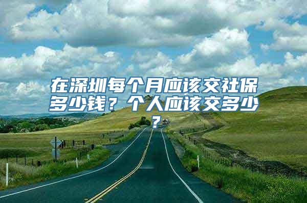 在深圳每个月应该交社保多少钱？个人应该交多少？