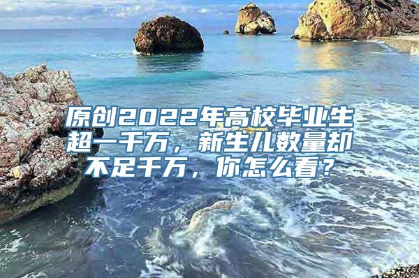 原创2022年高校毕业生超一千万，新生儿数量却不足千万，你怎么看？