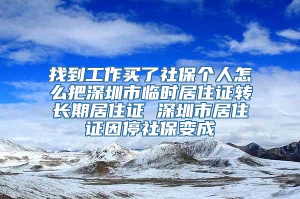 找到工作买了社保个人怎么把深圳市临时居住证转长期居住证 深圳市居住证因停社保变成