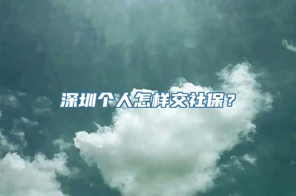 深圳个人怎样交社保？