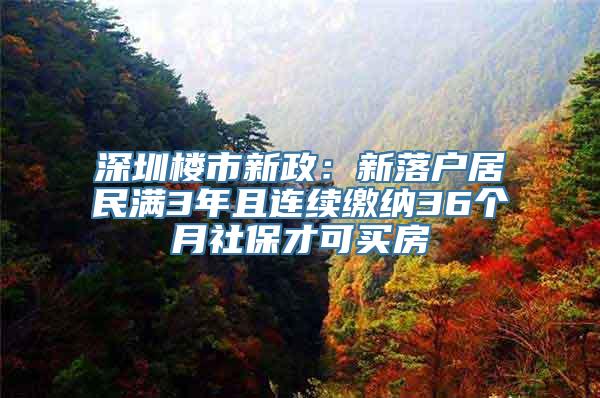 深圳楼市新政：新落户居民满3年且连续缴纳36个月社保才可买房