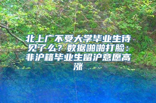 北上广不受大学毕业生待见了么？数据啪啪打脸：非沪籍毕业生留沪意愿高涨