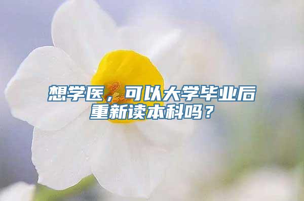 想学医，可以大学毕业后重新读本科吗？