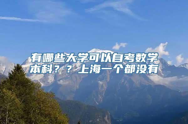 有哪些大学可以自考数学本科？？上海一个都没有