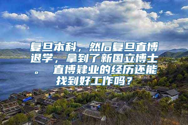 复旦本科，然后复旦直博退学，拿到了新国立博士。 直博肄业的经历还能找到好工作吗？