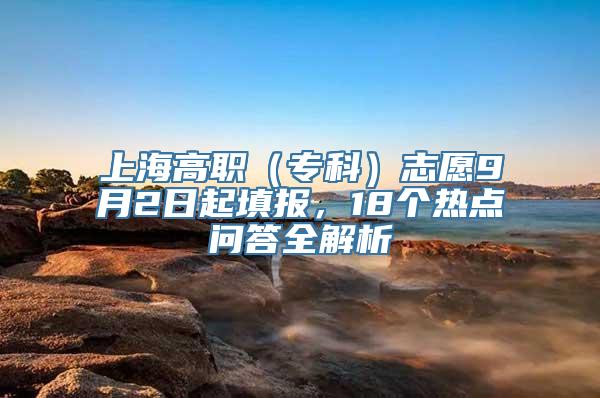 上海高职（专科）志愿9月2日起填报，18个热点问答全解析