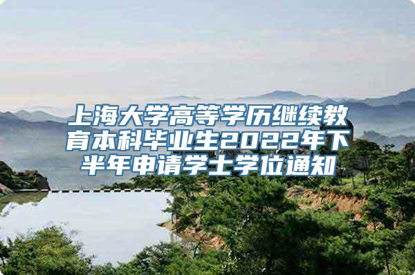 上海大学高等学历继续教育本科毕业生2022年下半年申请学士学位通知