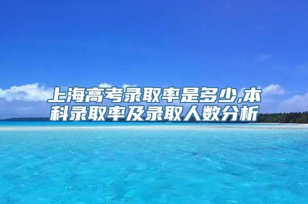 上海高考录取率是多少,本科录取率及录取人数分析