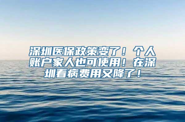 深圳医保政策变了！个人账户家人也可使用！在深圳看病费用又降了！