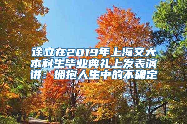 徐立在2019年上海交大本科生毕业典礼上发表演讲：拥抱人生中的不确定